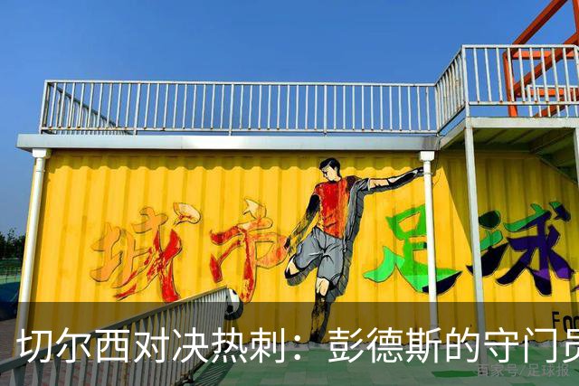 切尔西对决热刺：彭德斯的守门员首秀和蓝军的斗志